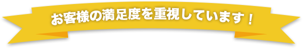 お客様の満足度を重視しています！