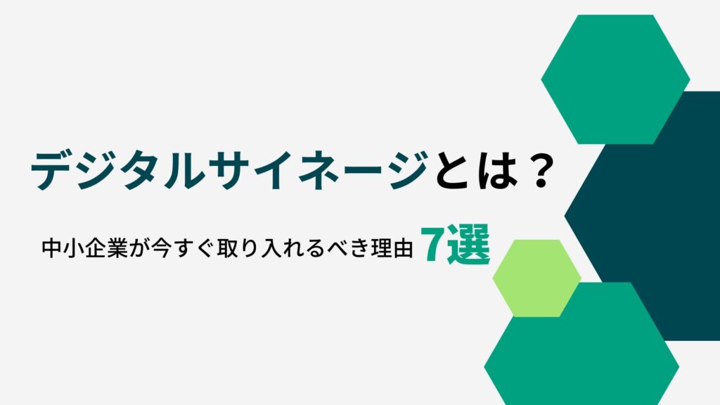 デジタルサイネージとは？中小企業が今すぐ取り入れるべき理由7選