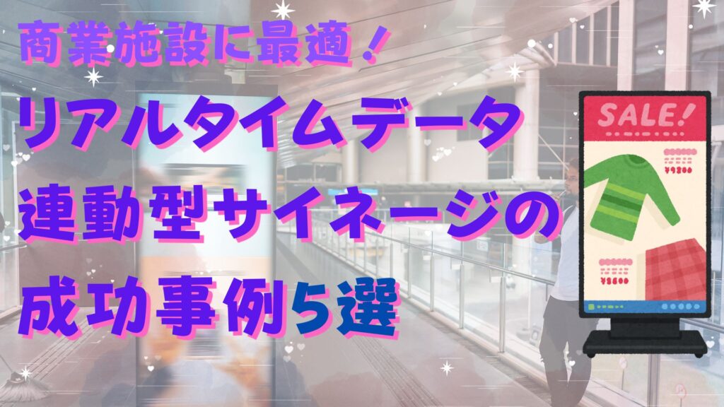商業施設に最適！リアルタイムデータ連動型サイネージの成功事例5選